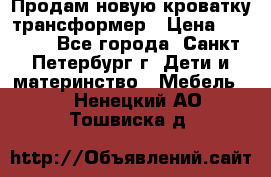 Продам новую кроватку-трансформер › Цена ­ 6 000 - Все города, Санкт-Петербург г. Дети и материнство » Мебель   . Ненецкий АО,Тошвиска д.